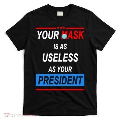Your Mask Is As Useless As Your President T-Shirt