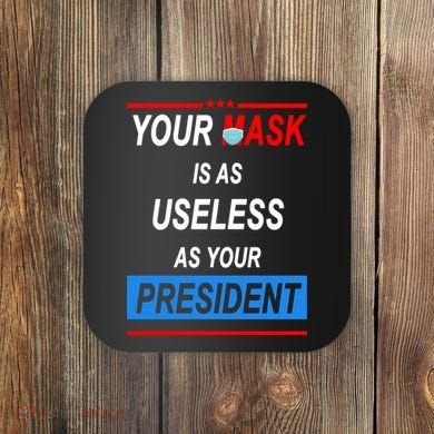 Your Mask Is As Useless As Your President Coaster