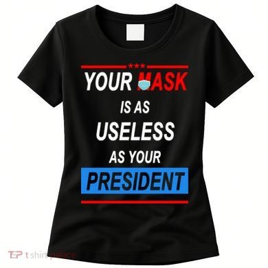 Your Mask Is As Useless As Your President Women's T-Shirt