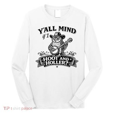 Yall Mind If I Hoot And Holler Long Sleeve Shirt
