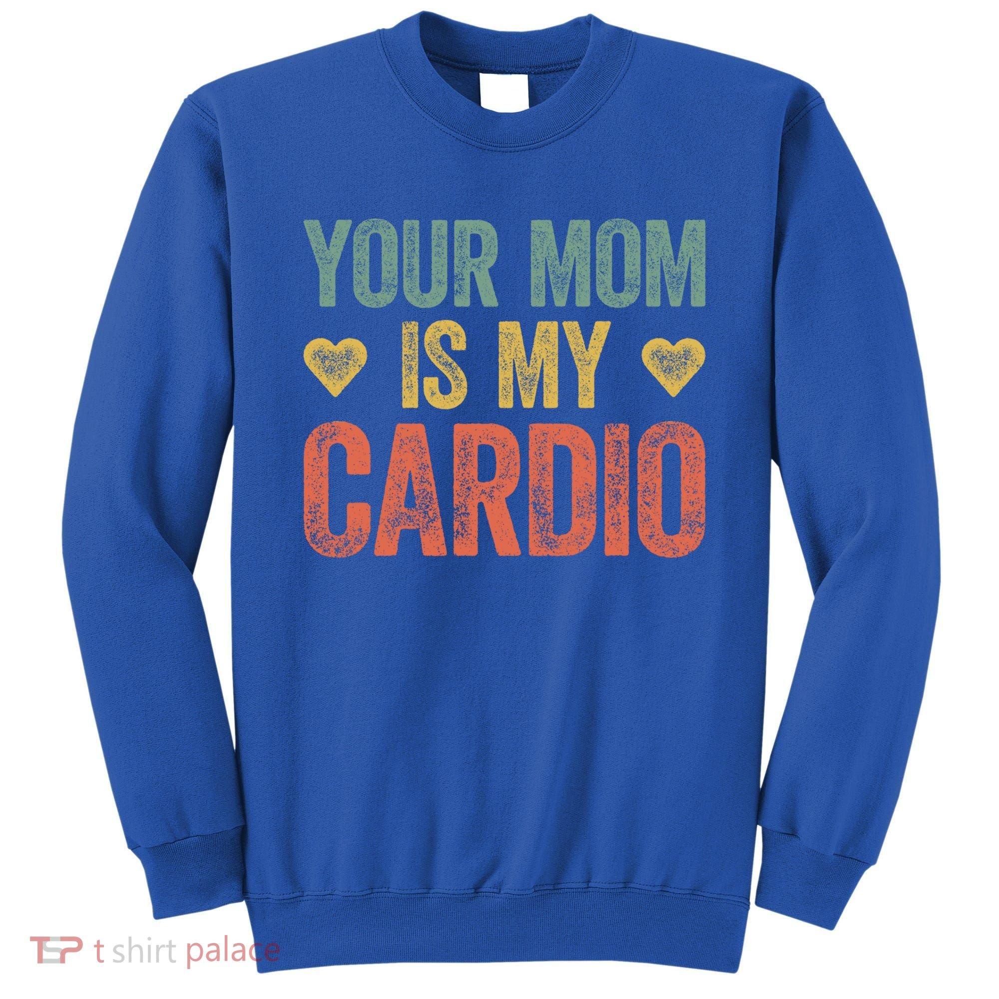 Your Mom Is My Cardio Funny Saying Meaningful Gift Sweatshirt