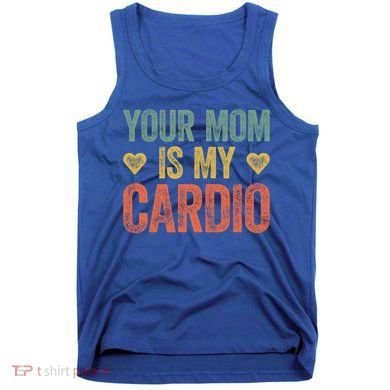 Your Mom Is My Cardio Funny Saying Meaningful Gift Tank Top