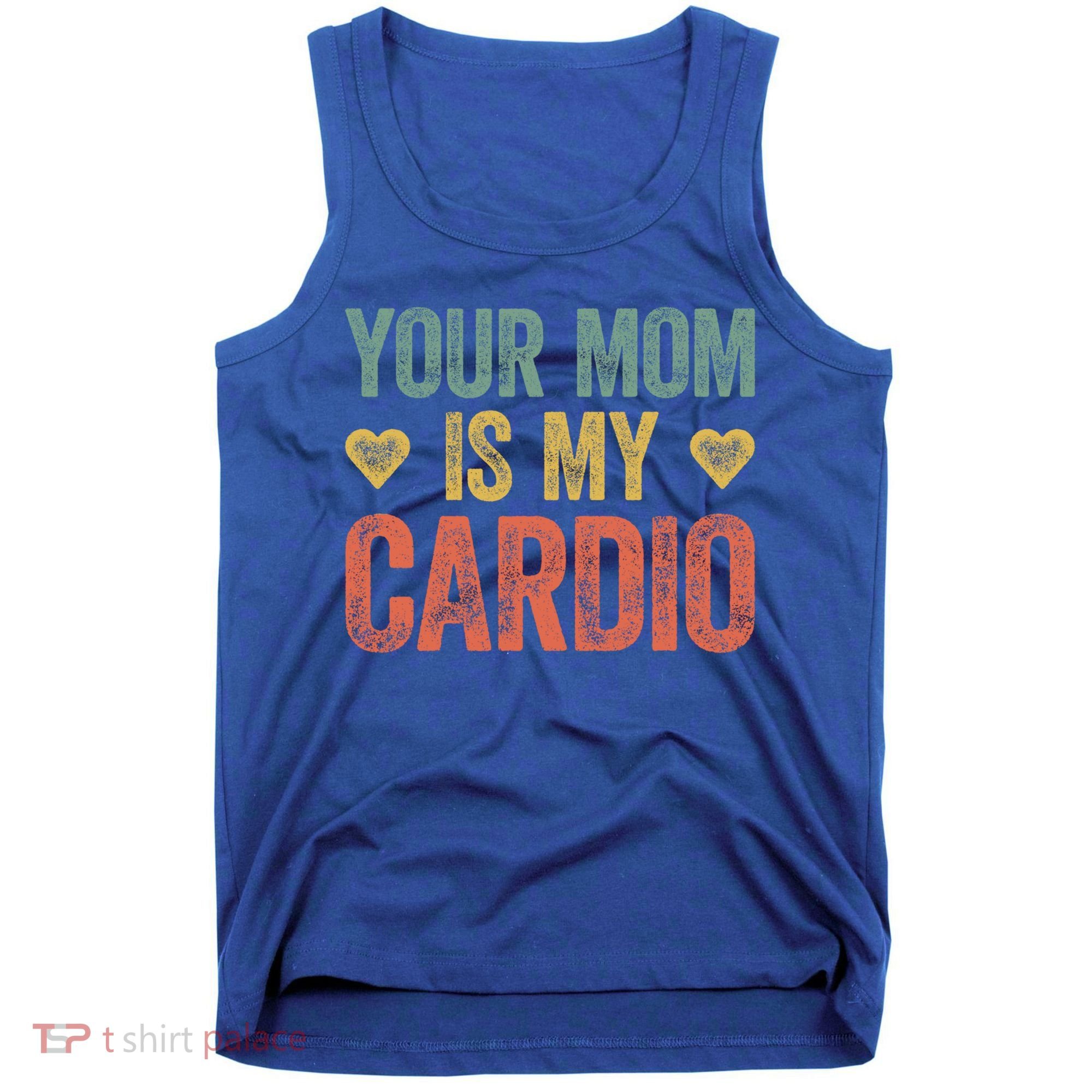Your Mom Is My Cardio Funny Saying Meaningful Gift Tank Top