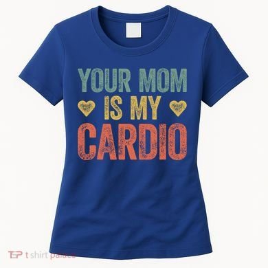 Your Mom Is My Cardio Funny Saying Meaningful Gift Women's T-Shirt