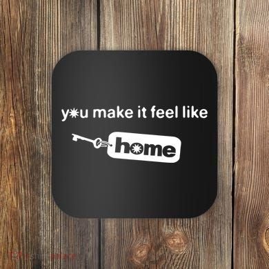 You Make It Feel Like Home Coaster