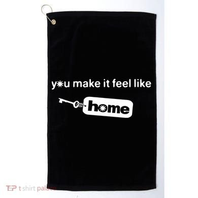 You Make It Feel Like Home Golf Towel