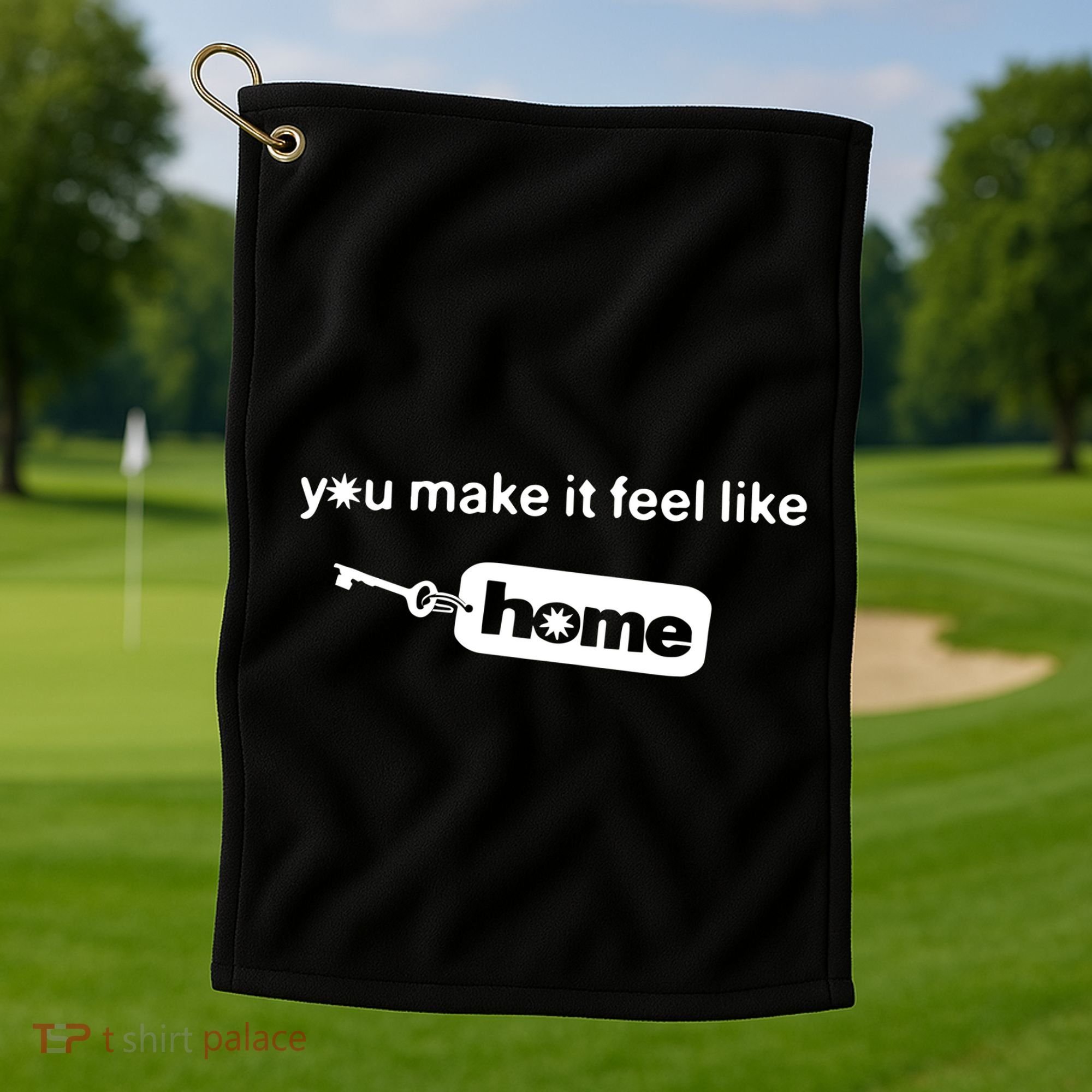 You Make It Feel Like Home Golf Towel