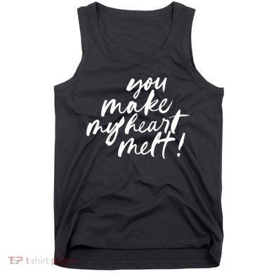 You Make My Heart Melt Cute Gift Tank Top