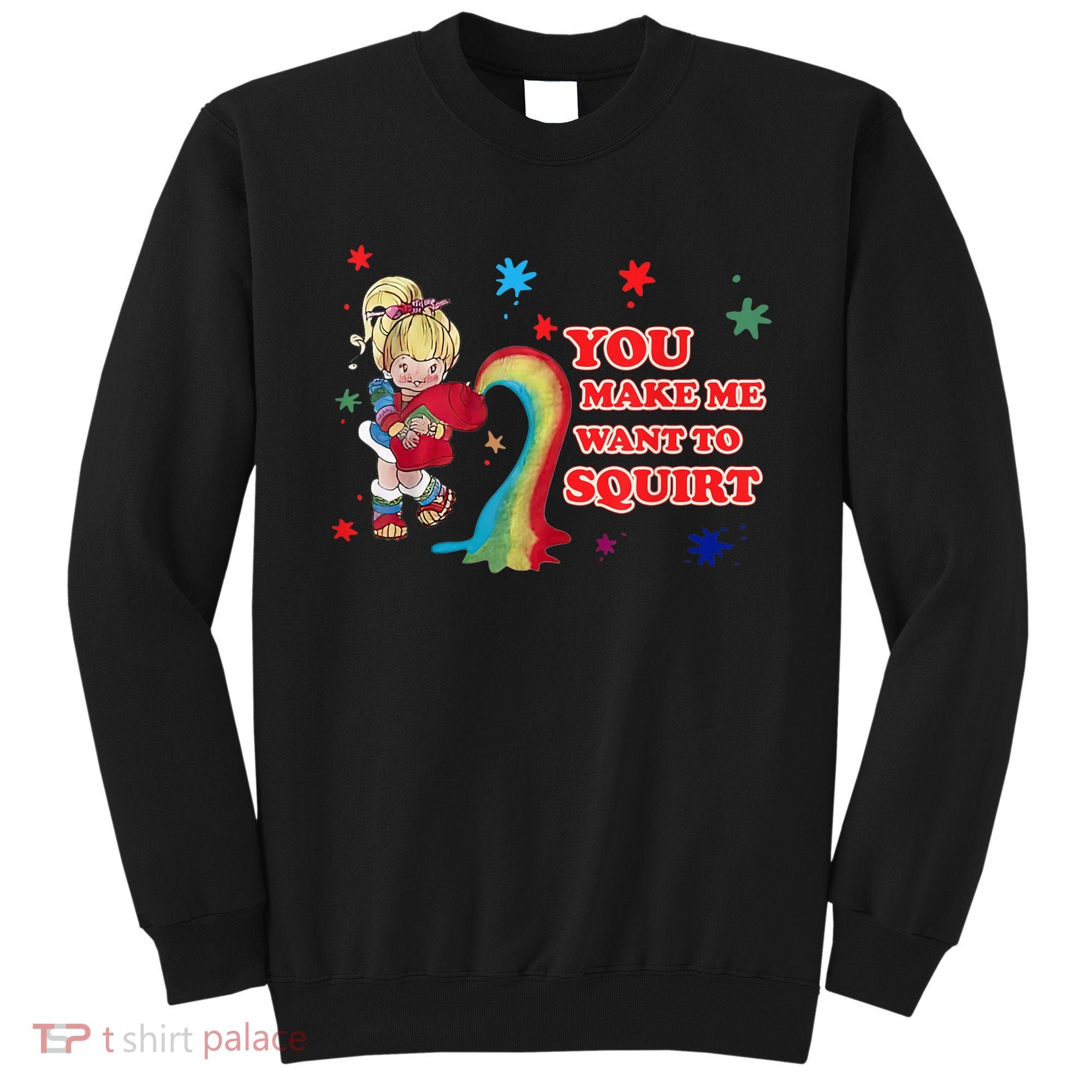 You Make Me Want To Squirt Sweatshirt