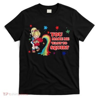 You Make Me Want To Squirt T-Shirt