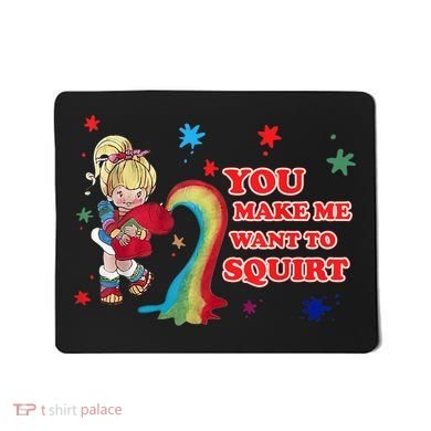 You Make Me Want To Squirt Mousepad