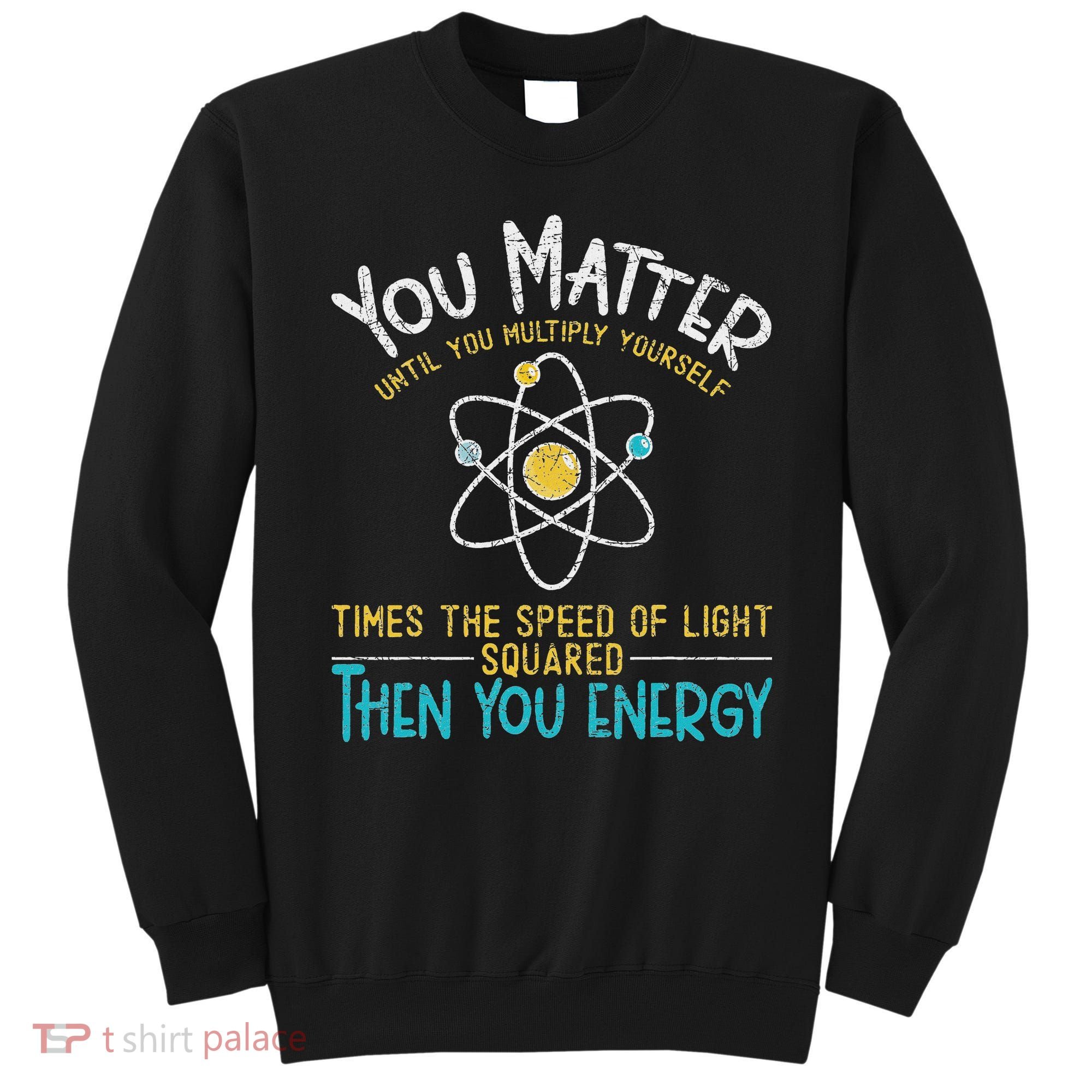 You Matter Until You Multiply Yourself Funny Science Physics Sweatshirt