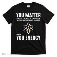You Matter Unless You Multiply Yourself By The Speed Of Light Squared Then You Energy T-Shirt thumb 0
