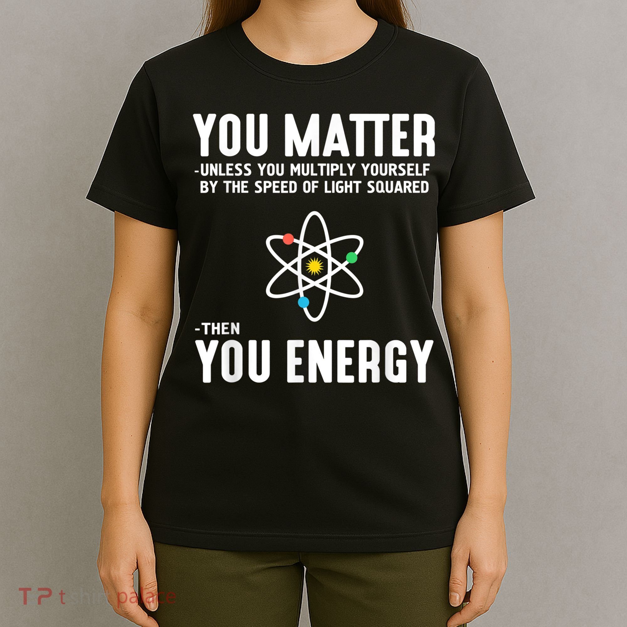 You Matter Unless You Multiply Yourself By The Speed Of Light Squared Then You Energy T-Shirt
