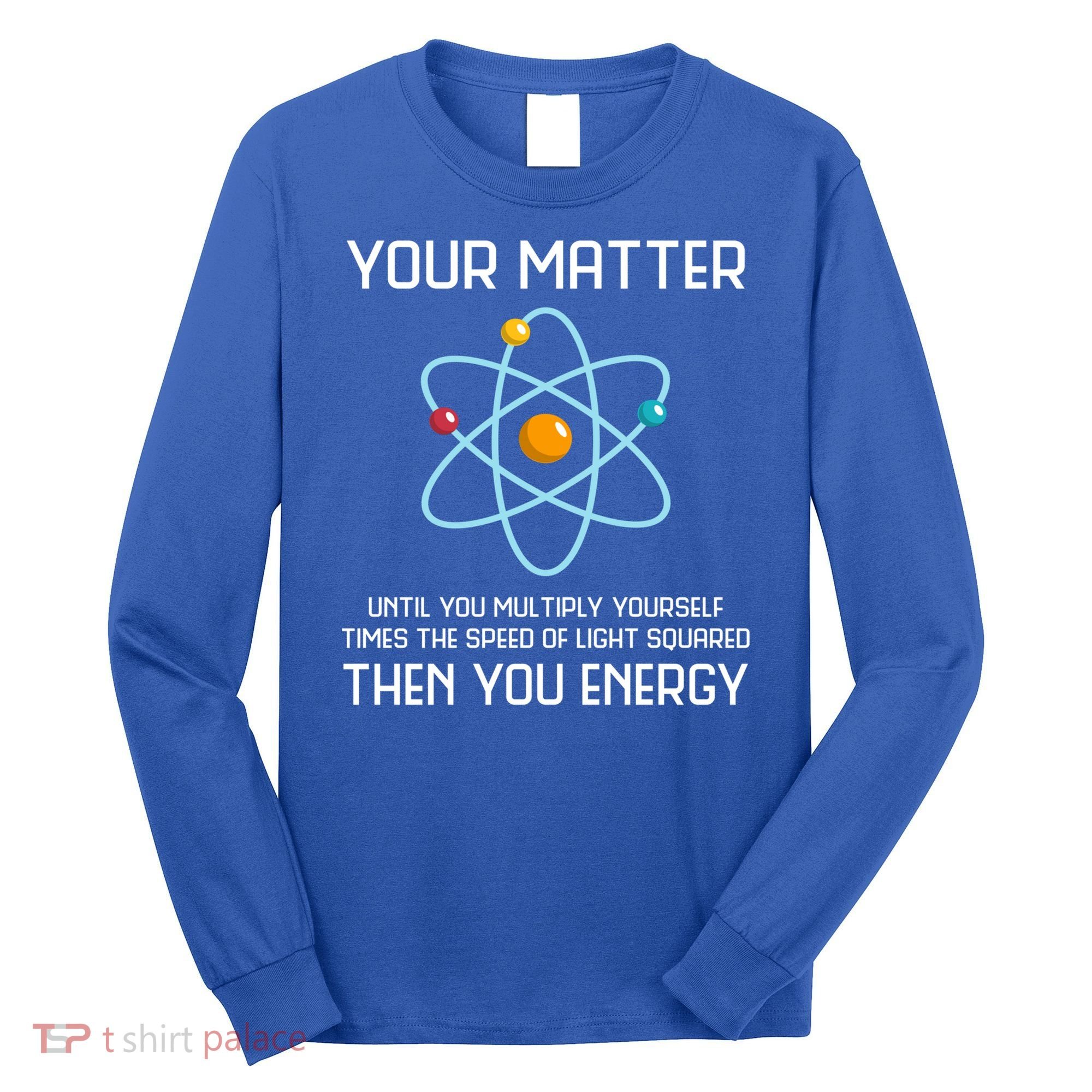 Your Matter You Energy Tee Funny Physicist Physics Lover Cute Gift Long Sleeve Shirt