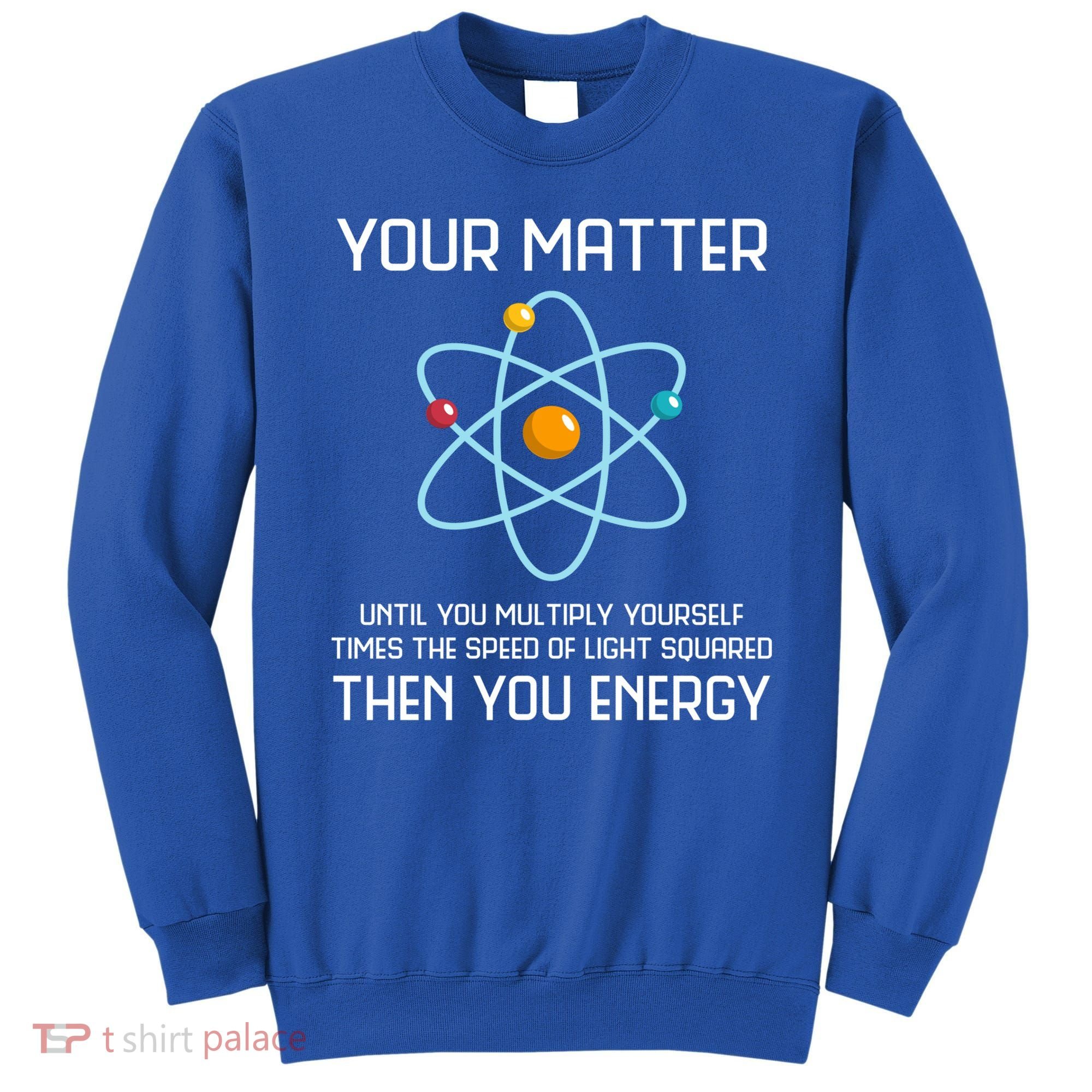 Your Matter You Energy Tee Funny Physicist Physics Lover Cute Gift Sweatshirt