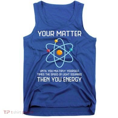 Your Matter You Energy Tee Funny Physicist Physics Lover Cute Gift Tank Top