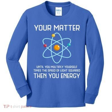 Your Matter You Energy Tee Funny Physicist Physics Lover Cute Gift Kids Long Sleeve Shirt