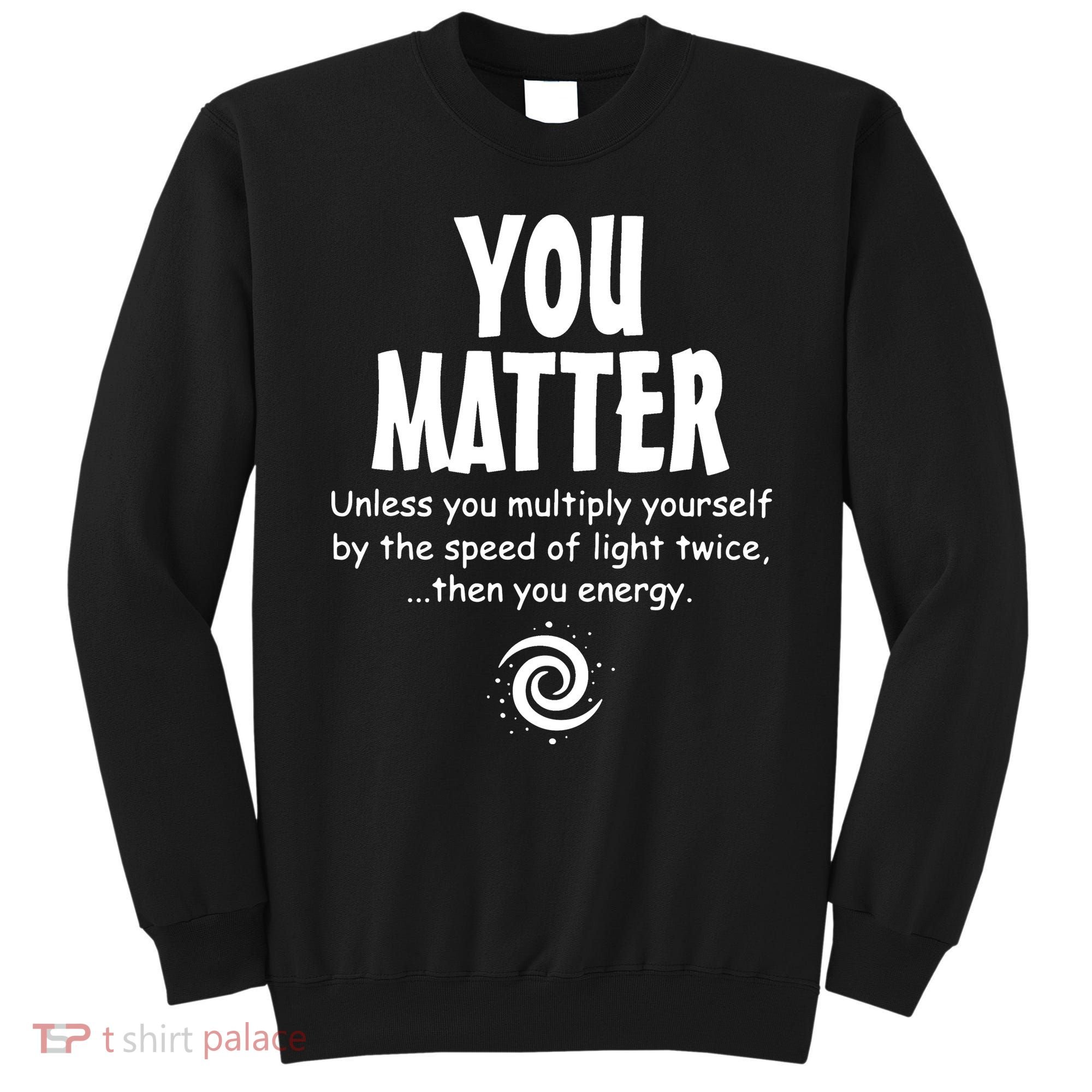 You Matter You Energy Funny Science Sweatshirt