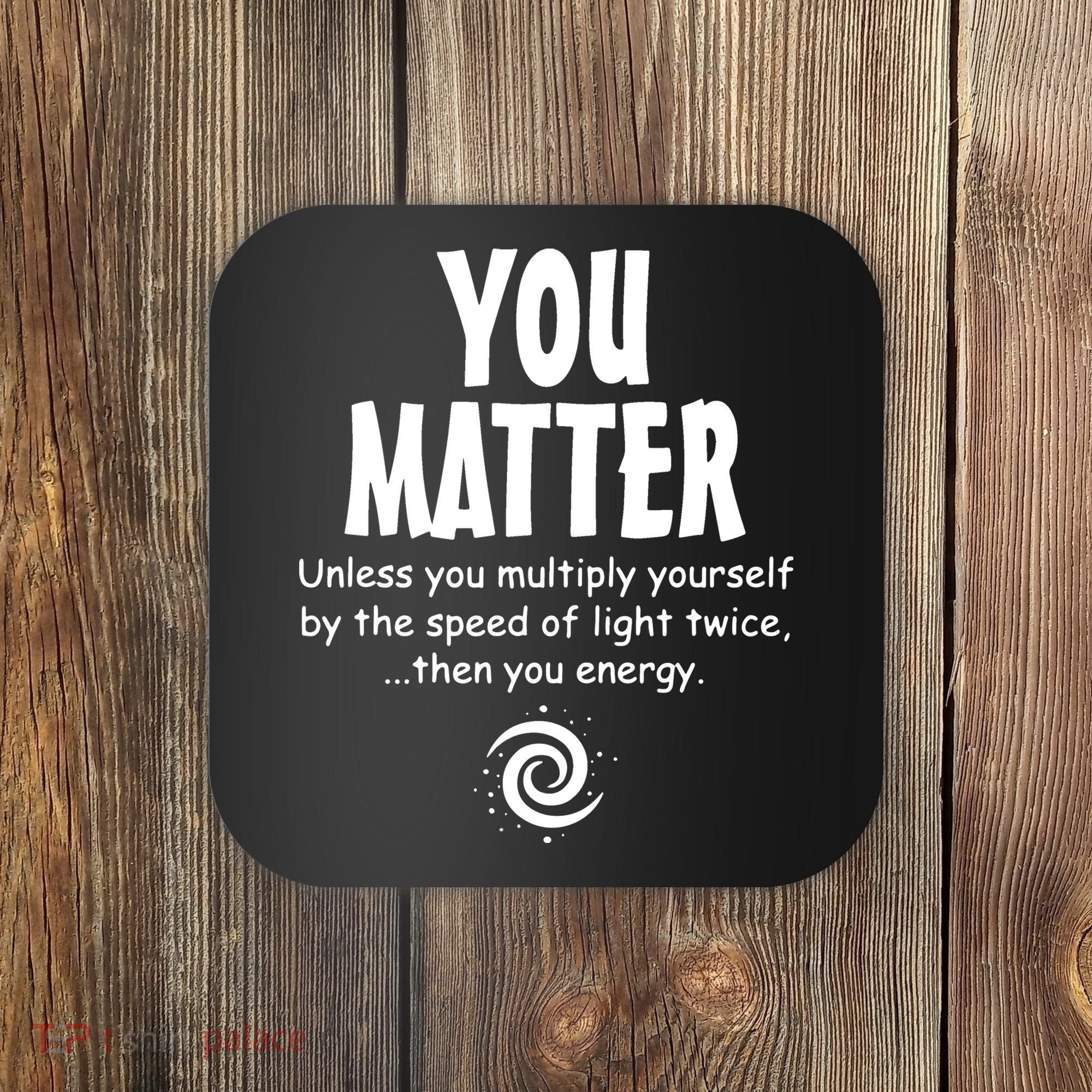 You Matter You Energy Funny Science Coaster