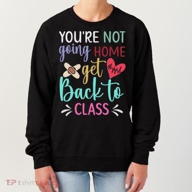 You're Not Going Home Get Back To Class School Nurse Women's Sweatshirt