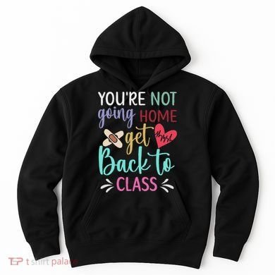 You're Not Going Home Get Back To Class School Nurse Hoodie