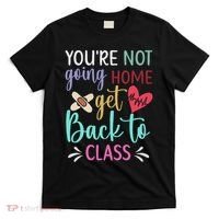 You're Not Going Home Get Back To Class School Nurse T-Shirt thumb 0