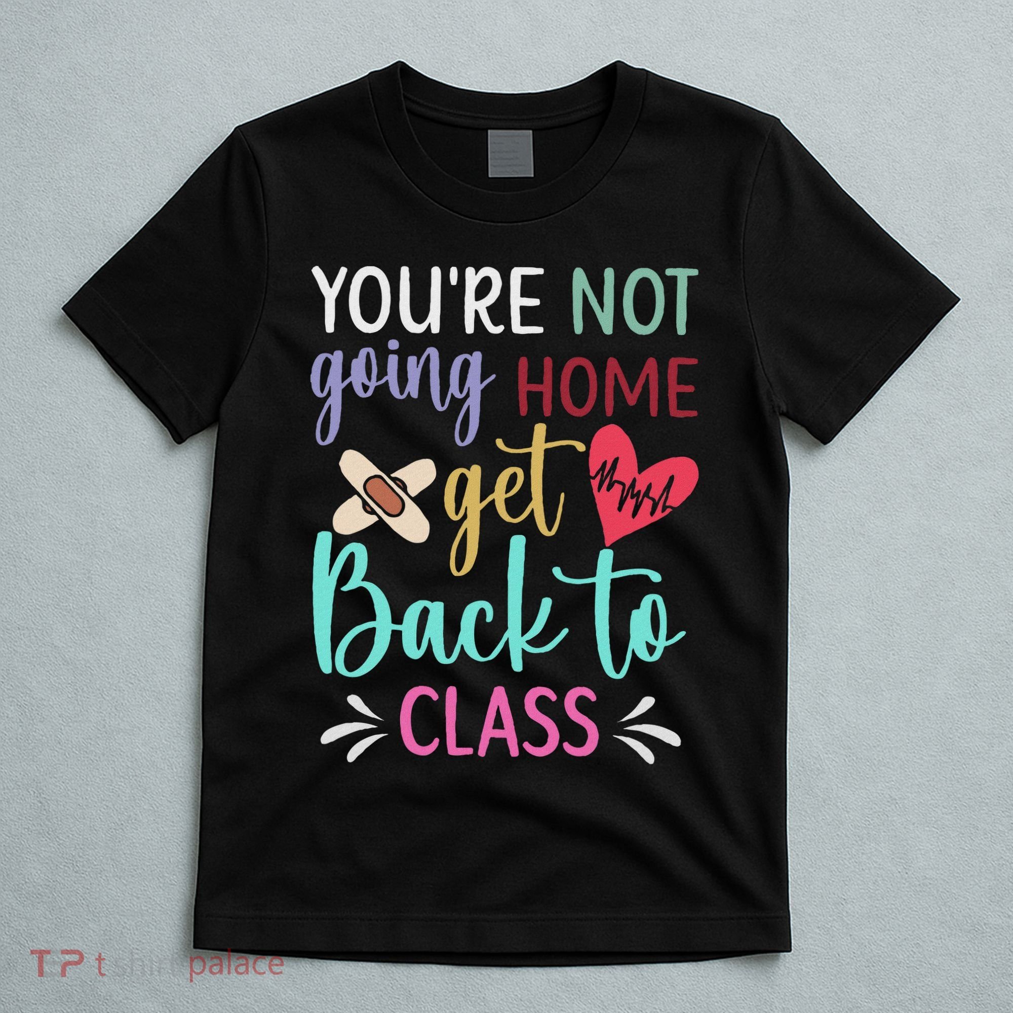 You're Not Going Home Get Back To Class School Nurse T-Shirt