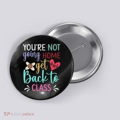 You're Not Going Home Get Back To Class School Nurse Button