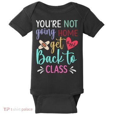 You're Not Going Home Get Back To Class School Nurse Baby Bodysuit
