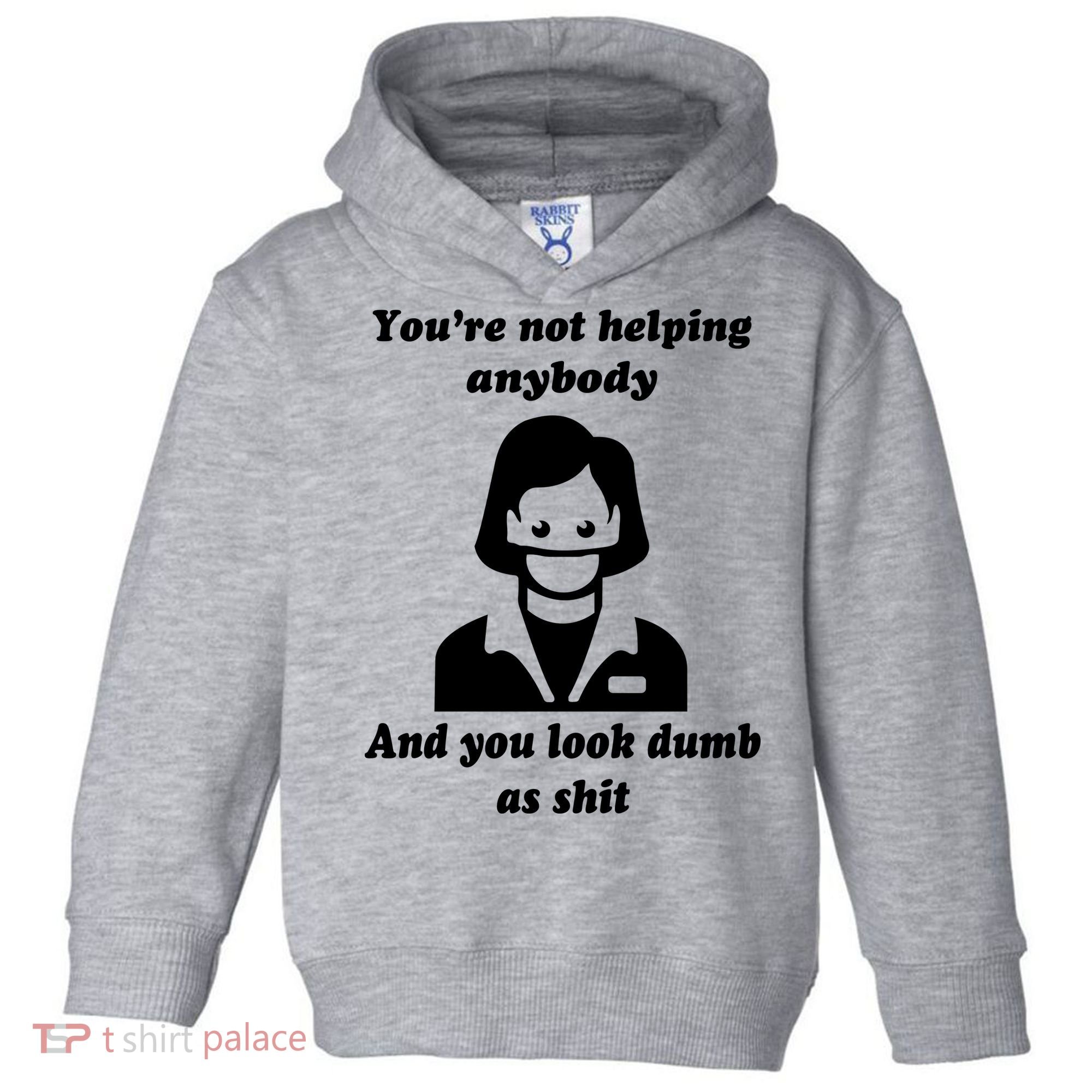 You’re Not Helping Anybody And You Look Dumb As Shit Toddler Hoodie