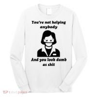 You’re Not Helping Anybody And You Look Dumb As Shit Long Sleeve Shirt thumb 0