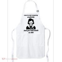 You’re Not Helping Anybody And You Look Dumb As Shit Apron thumb 0