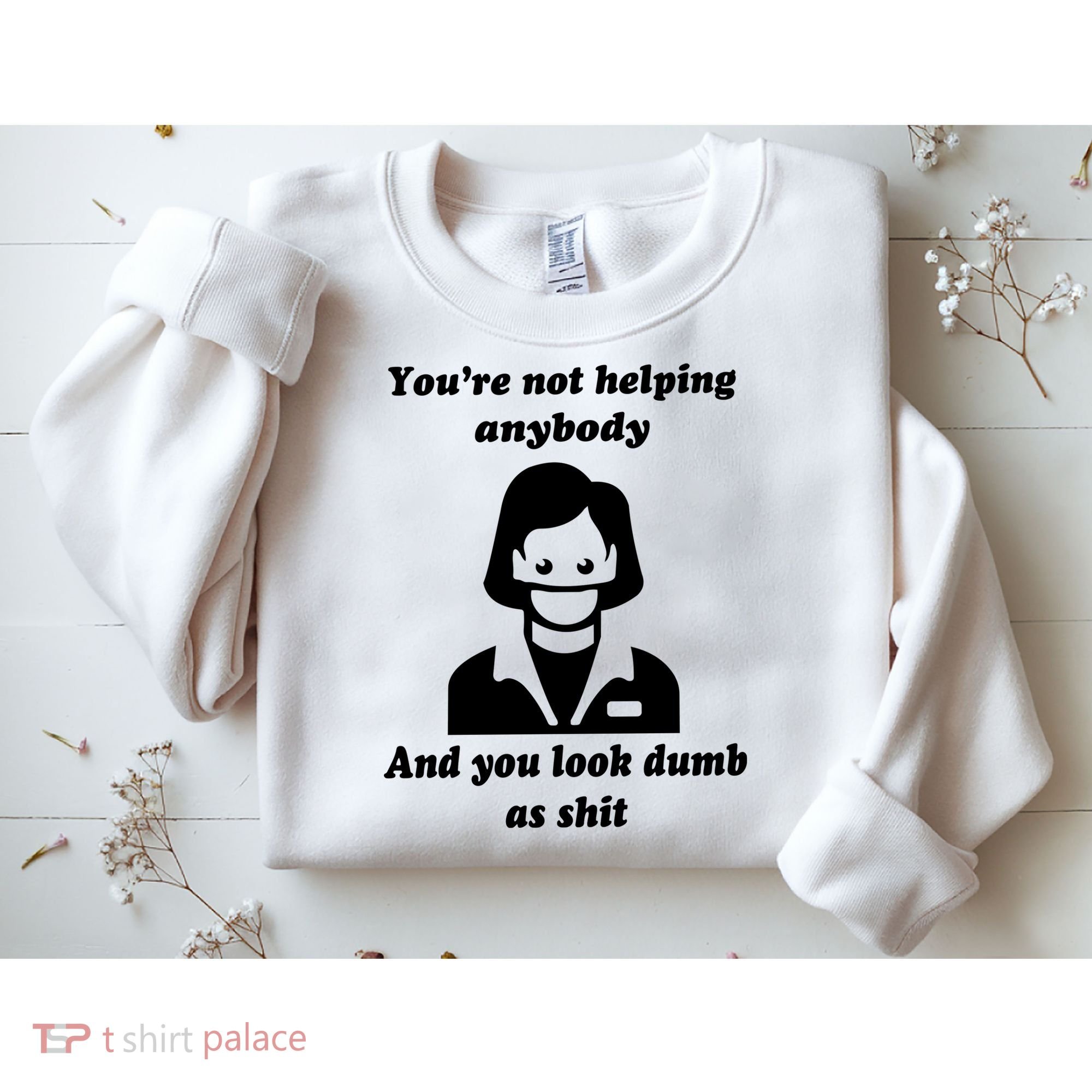 You’re Not Helping Anybody And You Look Dumb As Shit Sweatshirt