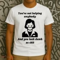 You’re Not Helping Anybody And You Look Dumb As Shit T-Shirt thumb 3