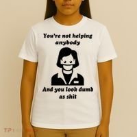You’re Not Helping Anybody And You Look Dumb As Shit T-Shirt thumb 4