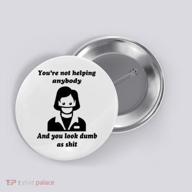 You’re Not Helping Anybody And You Look Dumb As Shit Button