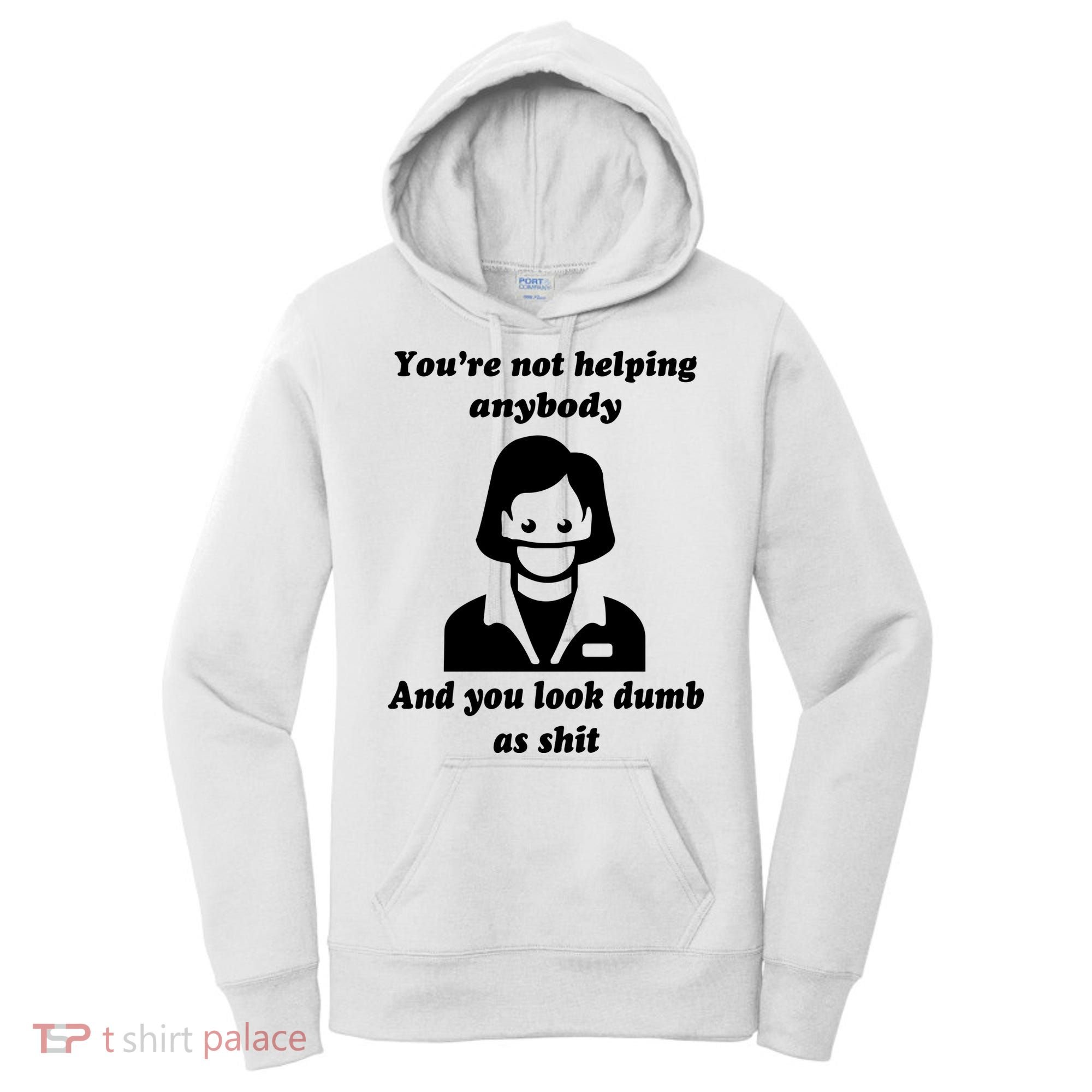 You’re Not Helping Anybody And You Look Dumb As Shit Women's Hoodie