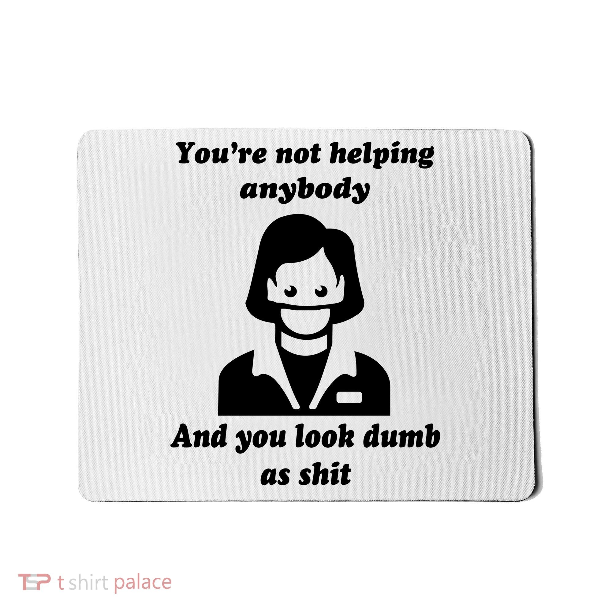 You’re Not Helping Anybody And You Look Dumb As Shit Mousepad