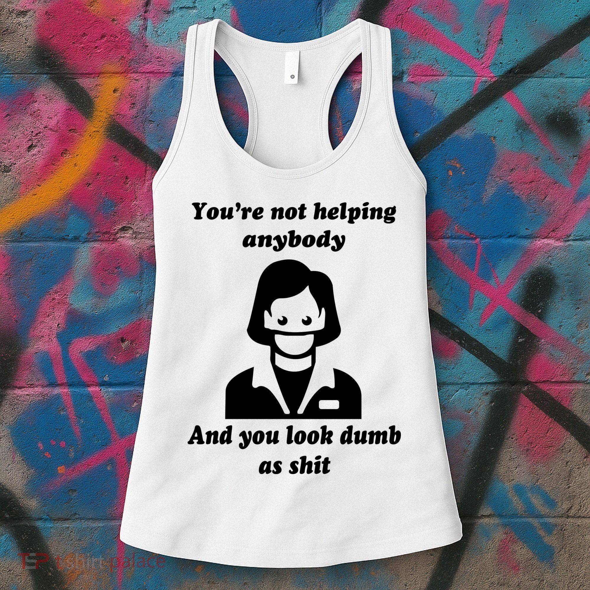 You’re Not Helping Anybody And You Look Dumb As Shit Women's Tank Top