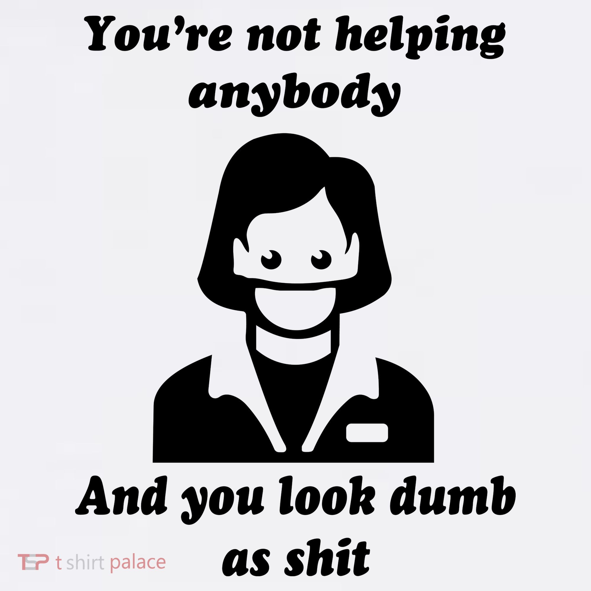 You’re Not Helping Anybody And You Look Dumb As Shit Women's Tank Top