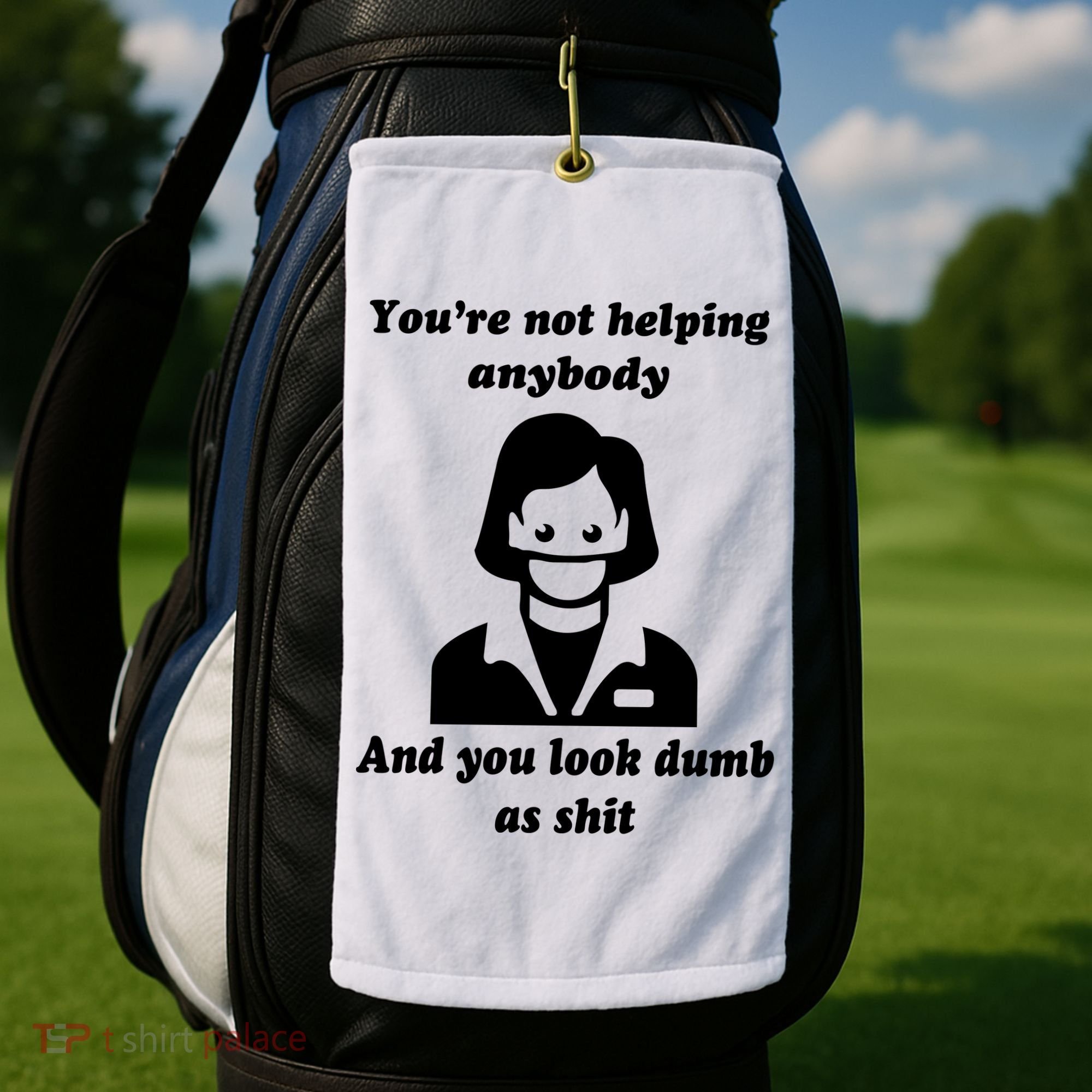 You’re Not Helping Anybody And You Look Dumb As Shit Golf Towel