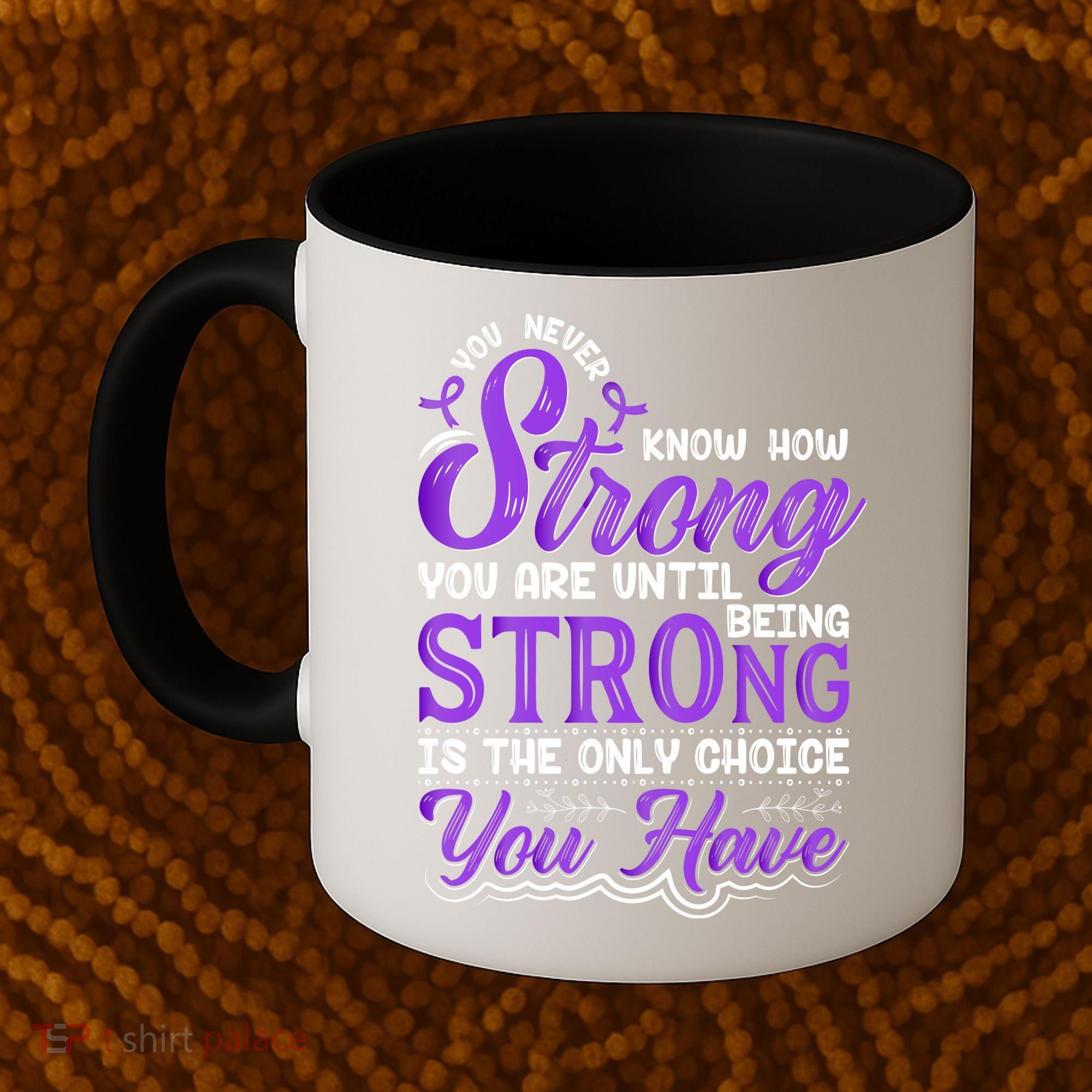 You Never Know How Strong You Are Until Being Strong Is The Only Choice You Have Coffee Mug