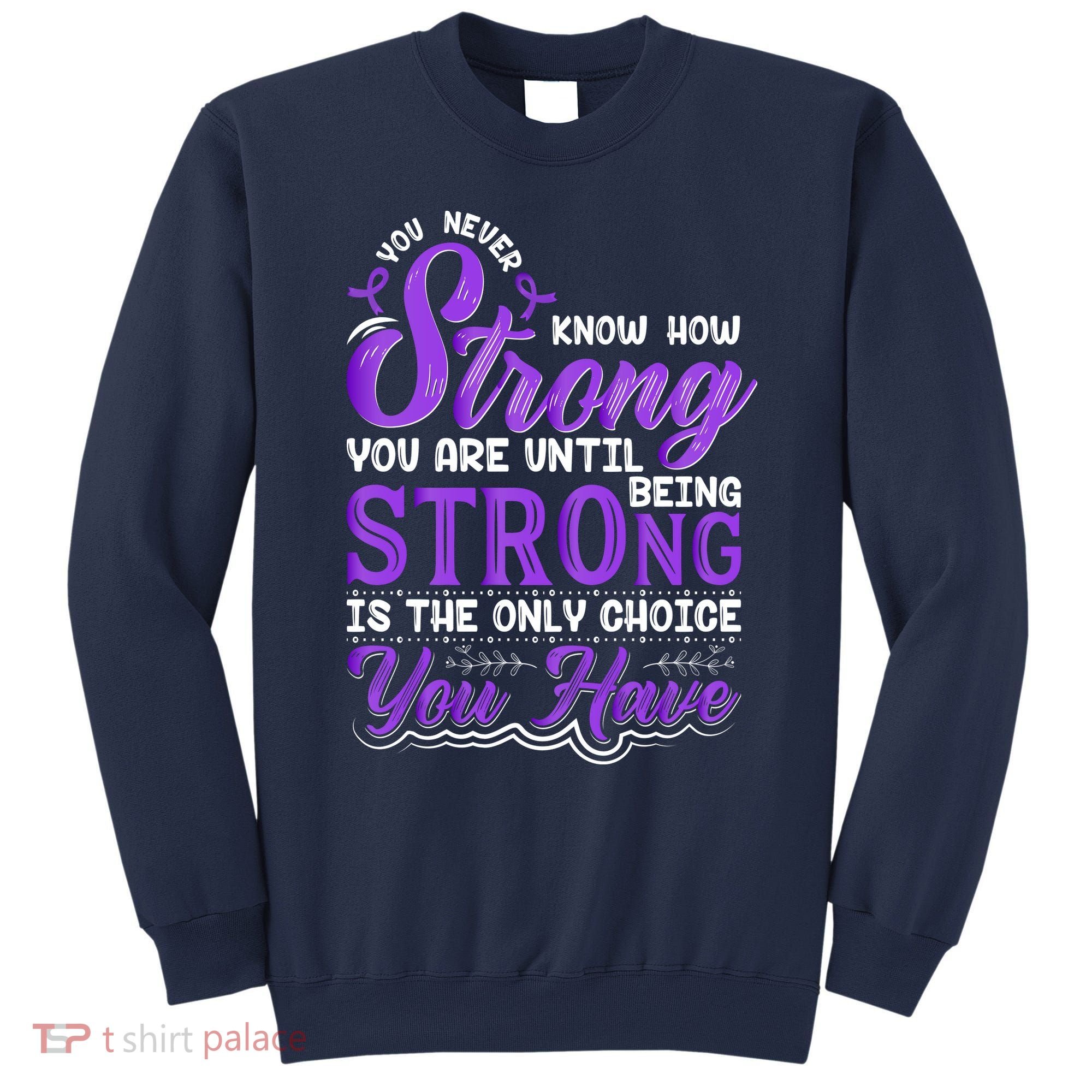 You Never Know How Strong You Are Until Being Strong Is The Only Choice You Have Sweatshirt