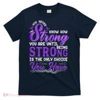 You Never Know How Strong You Are Until Being Strong Is The Only Choice You Have T-Shirt thumb 0
