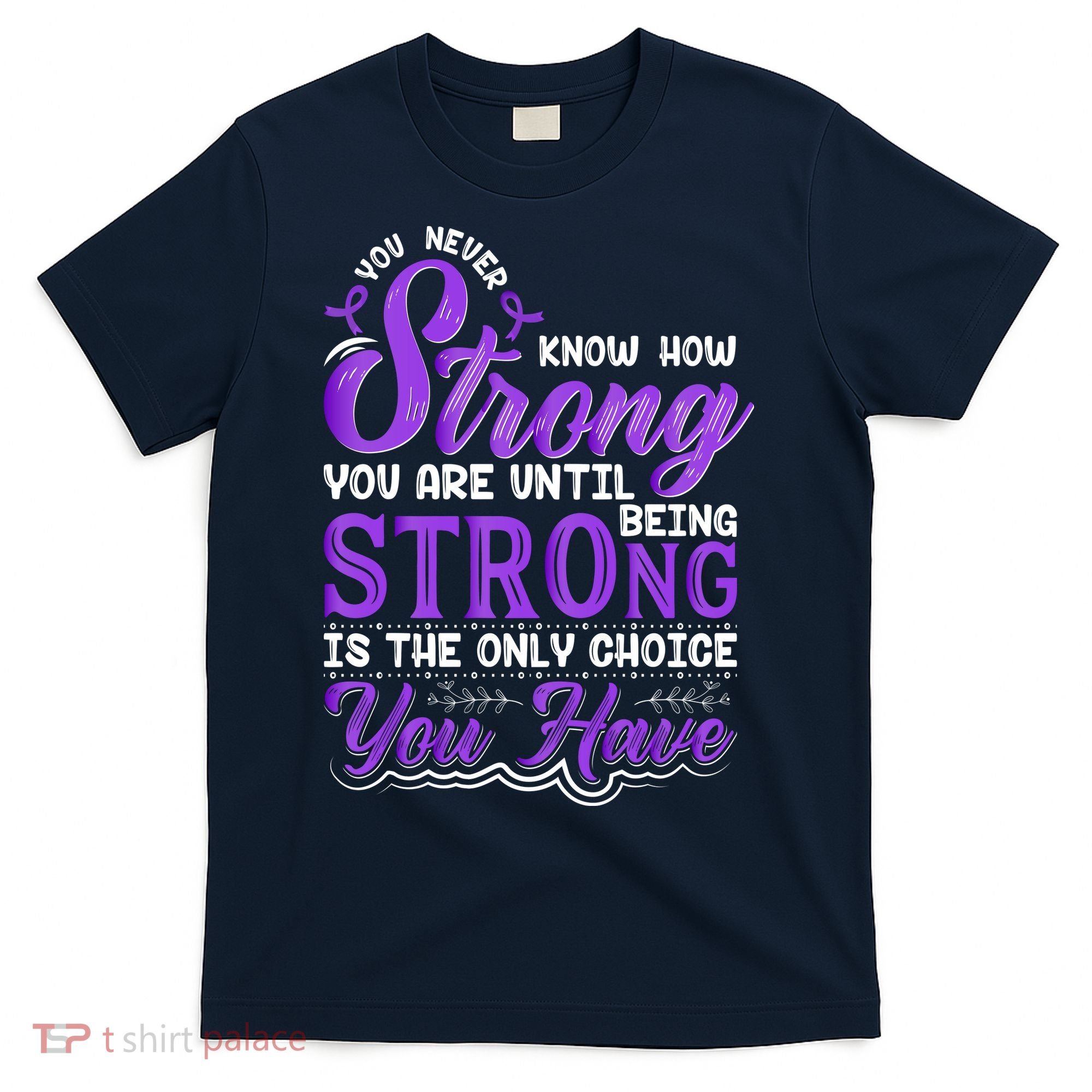 You Never Know How Strong You Are Until Being Strong Is The Only Choice You Have T-Shirt
