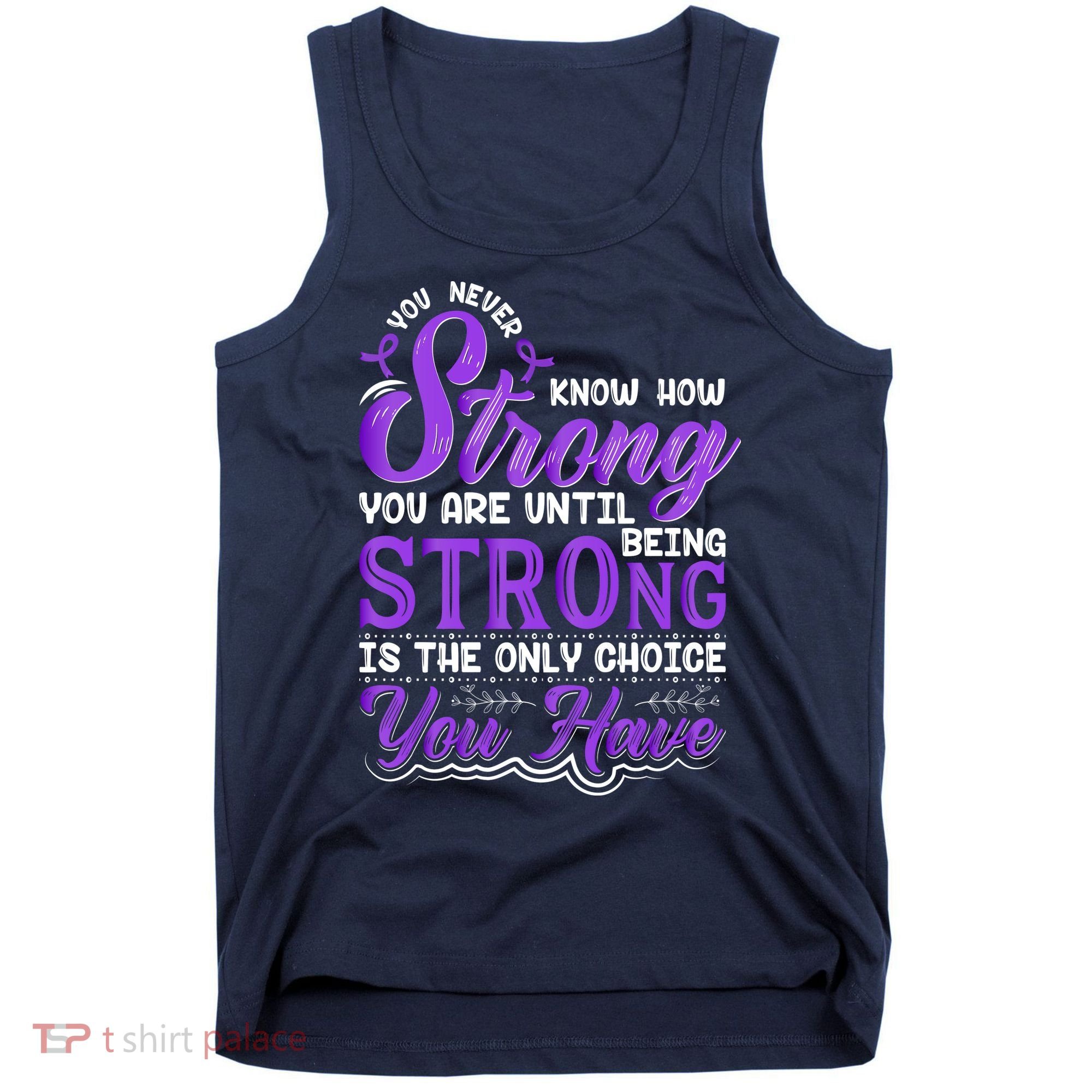 You Never Know How Strong You Are Until Being Strong Is The Only Choice You Have Tank Top