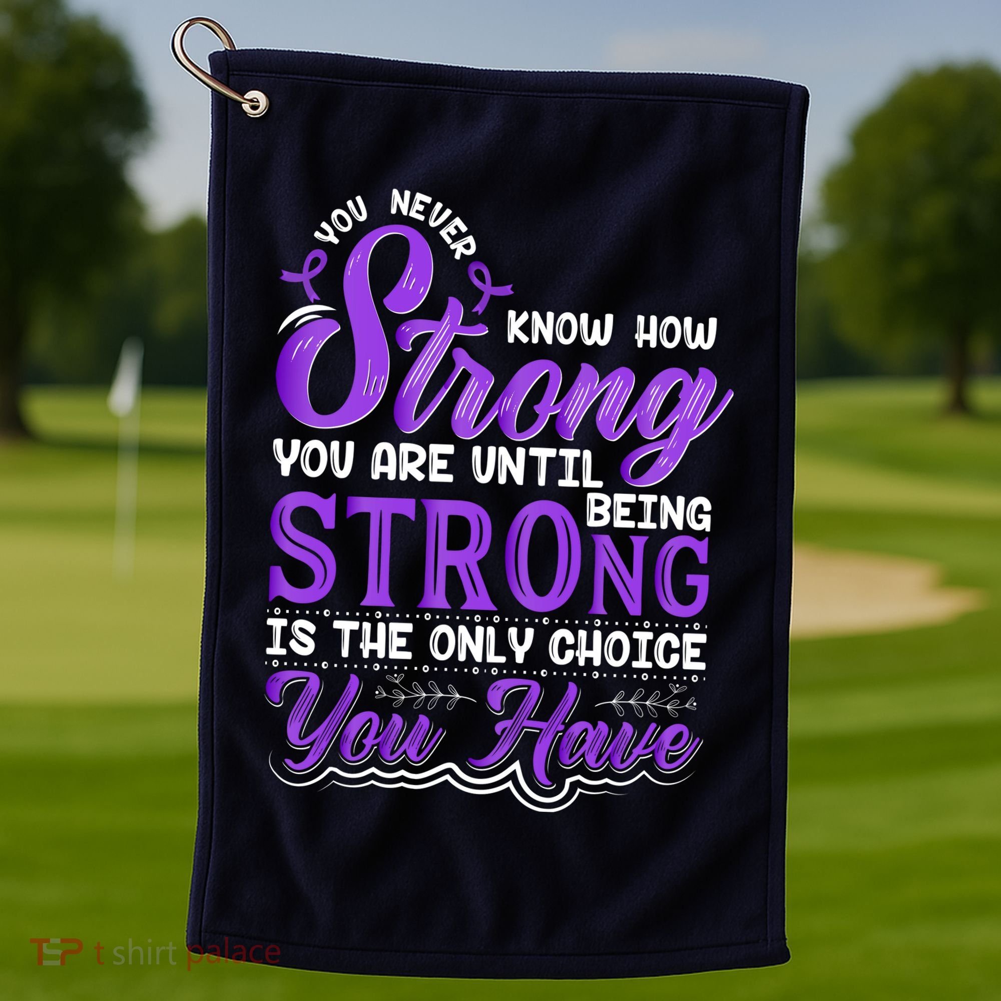 You Never Know How Strong You Are Until Being Strong Is The Only Choice You Have Golf Towel
