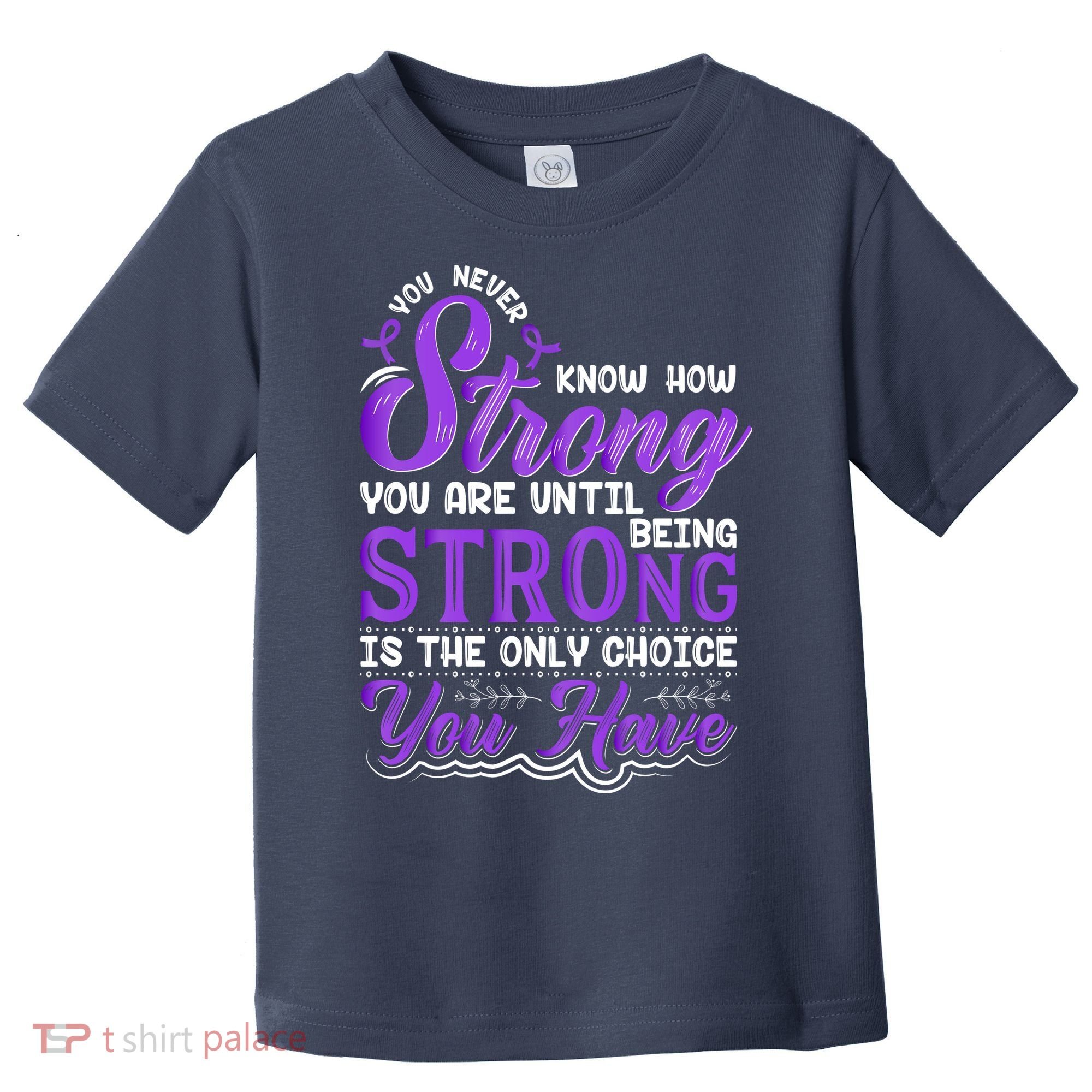 You Never Know How Strong You Are Until Being Strong Is The Only Choice You Have Toddler T-Shirt
