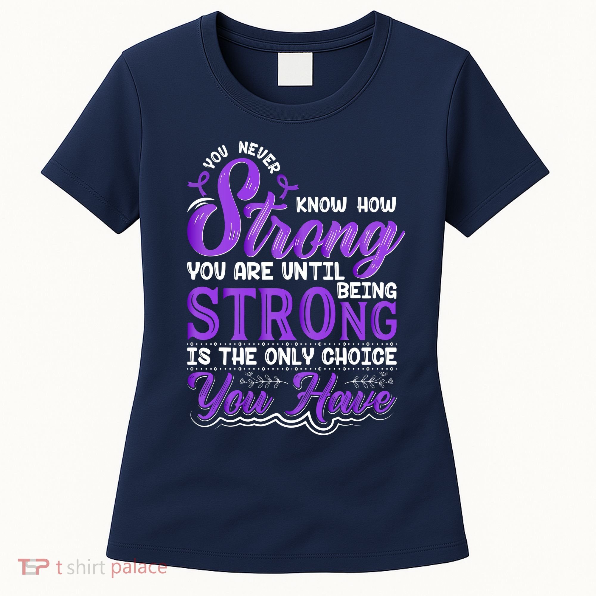 You Never Know How Strong You Are Until Being Strong Is The Only Choice You Have Women's T-Shirt